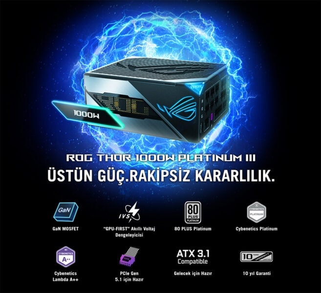 ROG Thor 1000W Platinum III Yüksek performanslı ROG Thor 1000W platinum güç kaynağı, oyun ve yüksek performans bilgisayarları için ideal, üstün güç, rakipsiz kararlılık ve yüksek verimlilik sağlar.